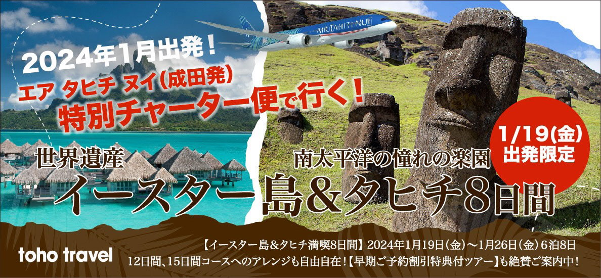 ２０２４年１月１９日（金）出発エア タヒチ ヌイ特別チャーター便で行く！ベストシーズンの世界遺産イースター島＆憧れの楽園タヒチ８日間