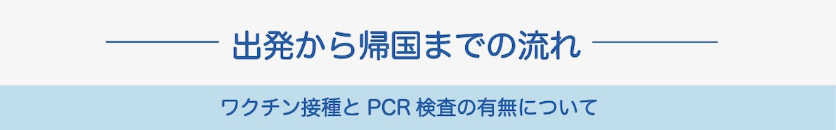 出国から帰国までの流れ　ワクチン接種とPCR検索の有無について