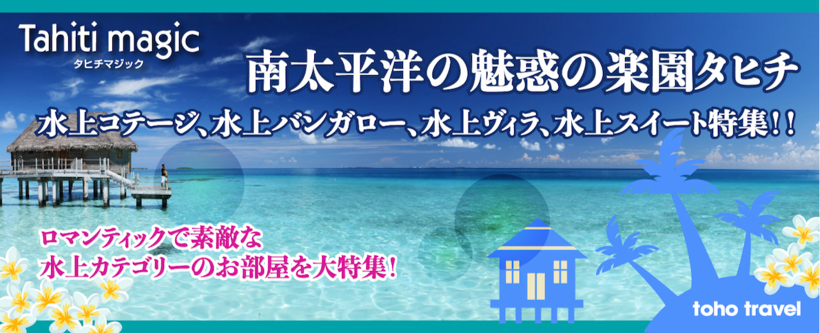南太平洋の魅惑の楽園タヒチ 水上コテージ、水上バンガロー、水上ヴィラ、水上スイート特集!!　ロマンチックで素敵な水上カテゴリーのお部屋を大特集
