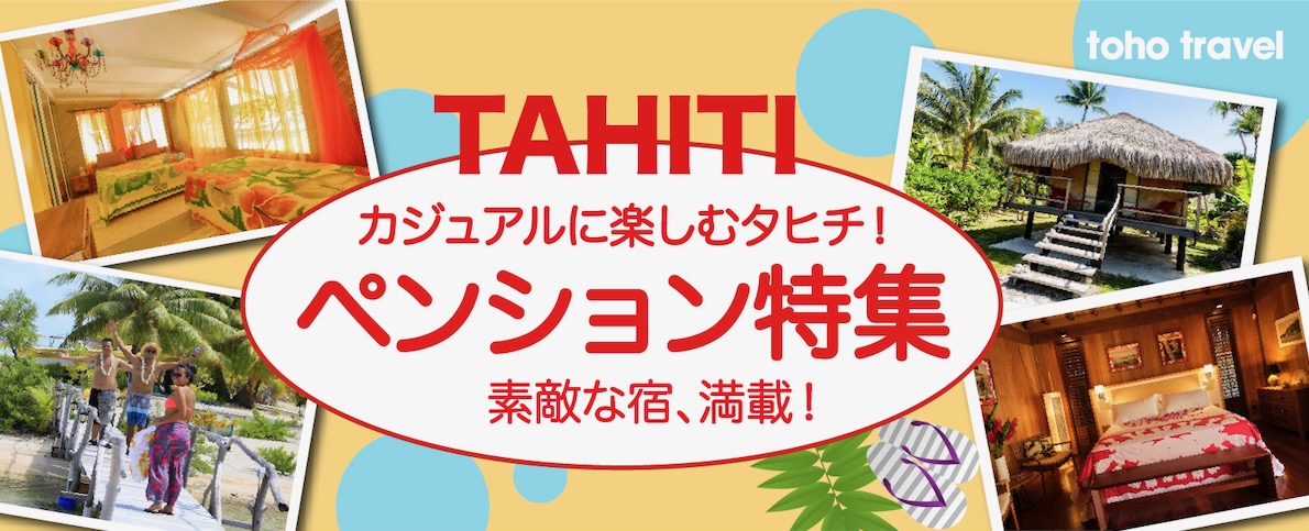 ー　タヒチ・ペンション特集　カジュアルに楽しむタヒチ！素敵な宿、満載！